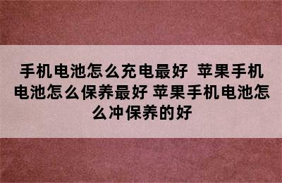 手机电池怎么充电最好  苹果手机电池怎么保养最好 苹果手机电池怎么冲保养的好